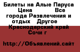 Билеты на Алые Паруса  › Цена ­ 1 400 - Все города Развлечения и отдых » Другое   . Краснодарский край,Сочи г.